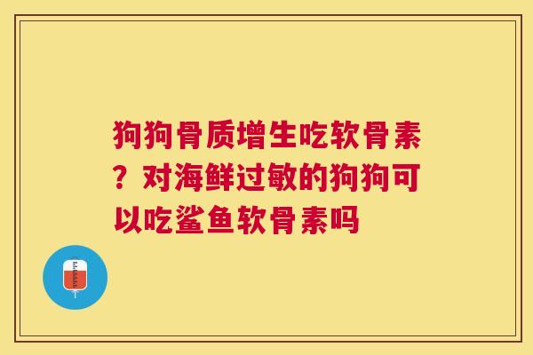 狗狗吃软骨素？对海鲜的狗狗可以吃鲨鱼软骨素吗