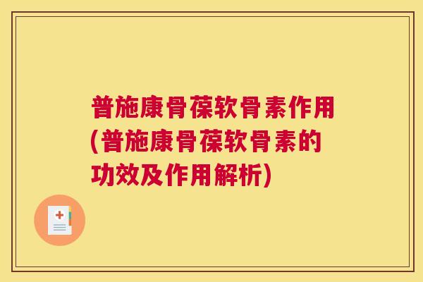 普施康骨葆软骨素作用(普施康骨葆软骨素的功效及作用解析)