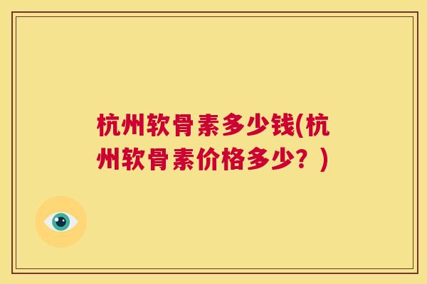 杭州软骨素多少钱(杭州软骨素价格多少?) 杭州软骨素多少钱(杭州软骨素价格多少?)
