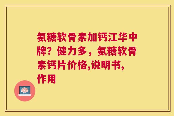 氨糖软骨素加钙江华中牌?健力多,氨糖软骨素钙片价格,说明书,作用 氨糖软骨素加钙江华中牌?健力多,氨糖软骨素钙片价格,说明书,作用