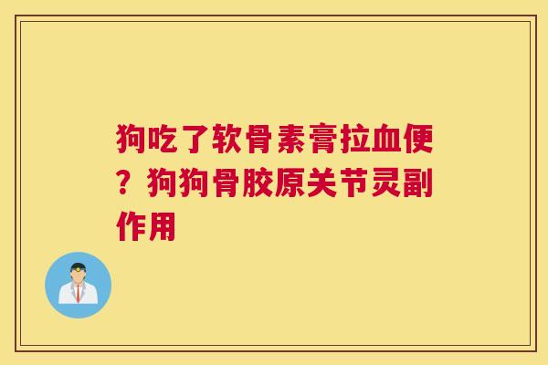 狗吃了软骨素膏拉便?狗狗骨胶原关节灵副作用 狗吃了软骨素膏拉便?狗狗骨胶原关节灵副作用