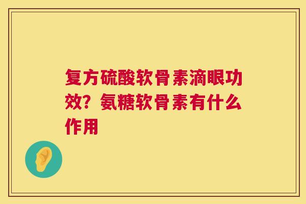复方硫酸软骨素滴眼功效?氨糖软骨素有什么作用