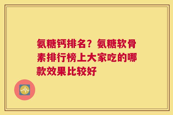 氨糖钙排名？氨糖软骨素排行榜上大家吃的哪款效果比较好