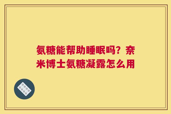 氨糖能帮助睡眠吗？奈米博士氨糖凝露怎么用