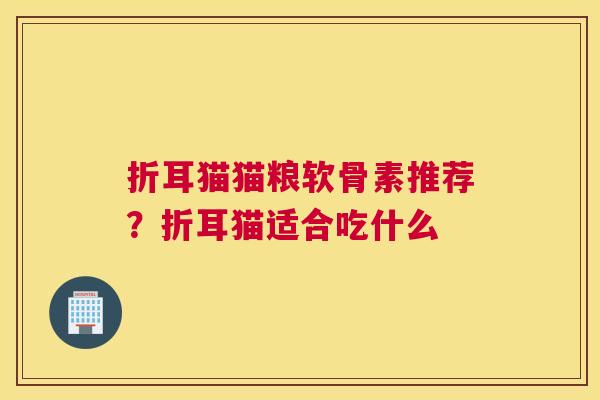 折耳猫猫粮软骨素推荐?折耳猫适合吃什么