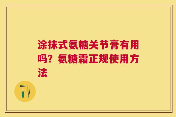 涂抹式氨糖关节膏有用吗?氨糖霜正规使用方法