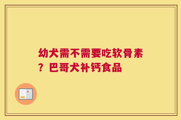 幼犬需不需要吃软骨素?巴哥犬补钙食品