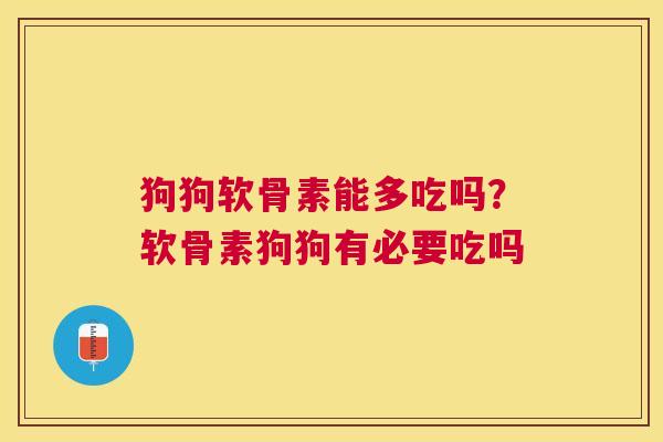 狗狗软骨素能多吃吗?软骨素狗狗有必要吃吗
