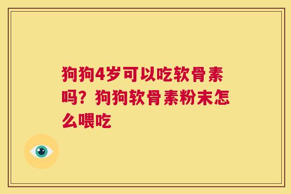 狗狗4岁可以吃软骨素吗？狗狗软骨素粉末怎么喂吃