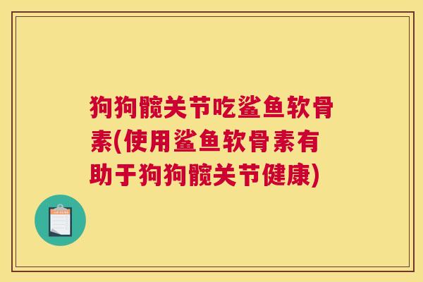 狗狗髋关节吃鲨鱼软骨素(使用鲨鱼软骨素有助于狗狗髋关节健康)