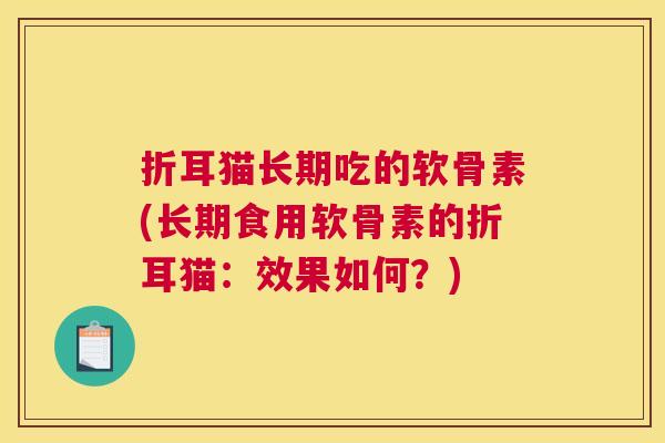 折耳猫长期吃的软骨素(长期食用软骨素的折耳猫:效果如何?)