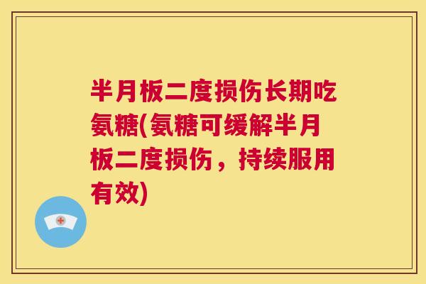 半月板二度损伤长期吃氨糖(氨糖可缓解半月板二度损伤,持续服用有效)