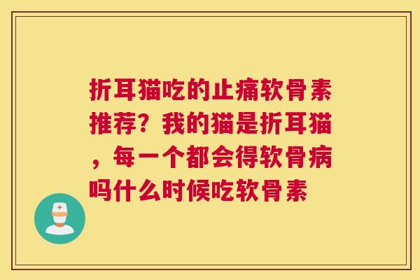 折耳猫吃的软骨素推荐?我的猫是折耳猫,每一个都会得软骨吗什么时候吃软骨素 折耳猫吃的软骨素推荐?我的猫是折耳猫,每一个都会得软骨吗什么时候吃软骨素