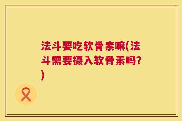 法斗要吃软骨素嘛(法斗需要摄入软骨素吗？)