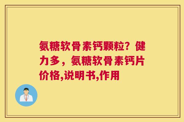 氨糖软骨素钙颗粒？健力多，氨糖软骨素钙片价格,说明书,作用