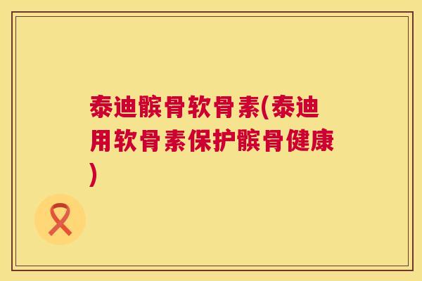 泰迪髌骨软骨素(泰迪用软骨素保护髌骨健康)