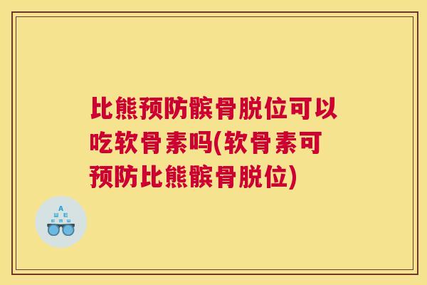 比熊预防髌骨脱位可以吃软骨素吗(软骨素可预防比熊髌骨脱位)