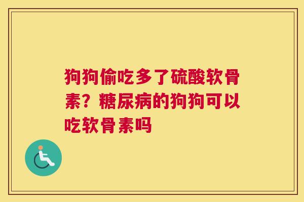 狗狗偷吃多了硫酸软骨素?糖尿病的狗狗可以吃软骨素吗