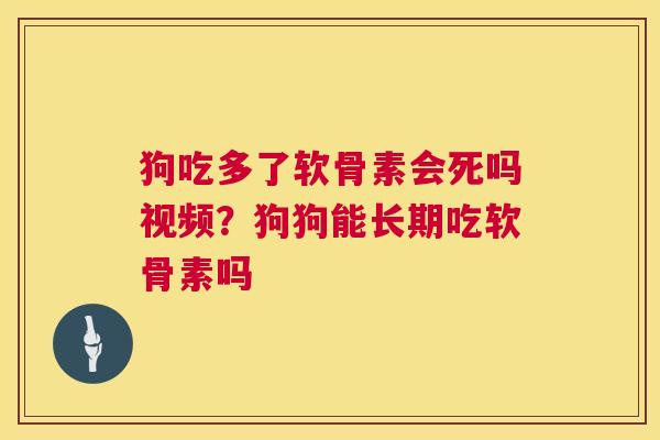 狗吃多了软骨素会死吗视频？狗狗能长期吃软骨素吗