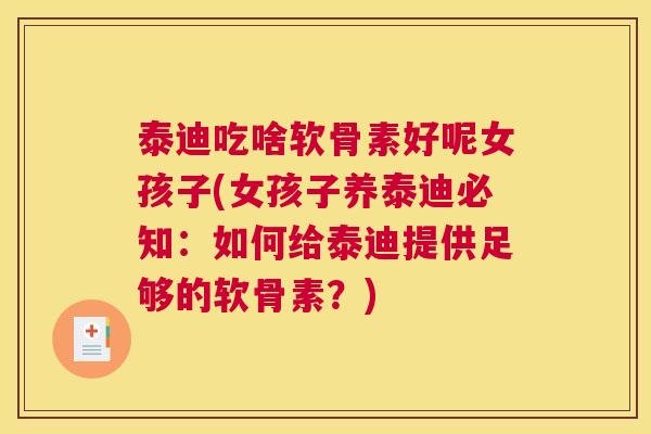 泰迪吃啥软骨素好呢女孩子(女孩子养泰迪必知:如何给泰迪提供足够的软骨素?)