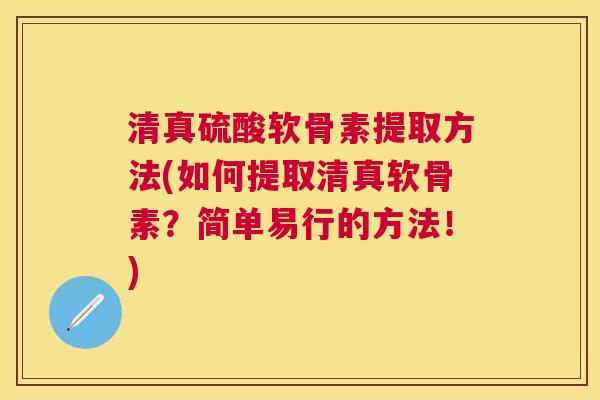 清真硫酸软骨素提取方法(如何提取清真软骨素？简单易行的方法！)