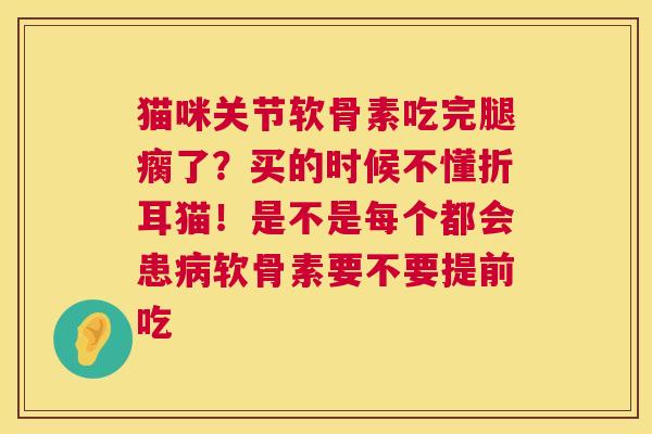 猫咪关节软骨素吃完腿瘸了?买的时候不懂折耳猫!是不是每个都会患病软骨素要不要提前吃