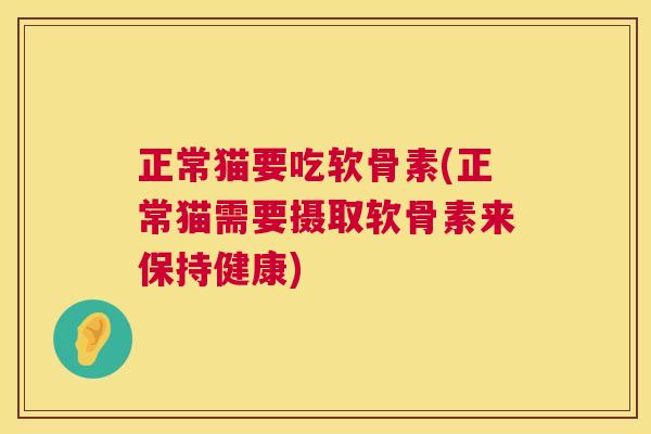 正常猫要吃软骨素(正常猫需要摄取软骨素来保持健康)