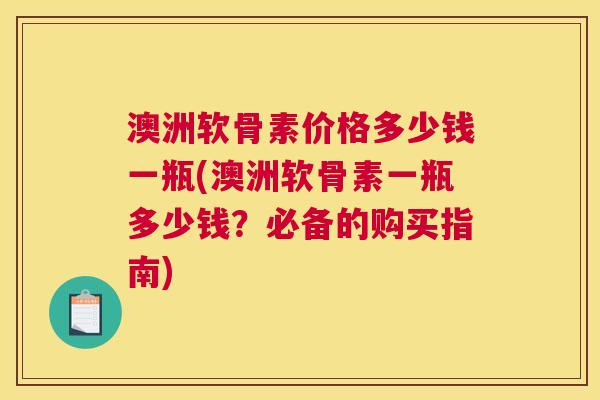 澳洲软骨素价格多少钱一瓶(澳洲软骨素一瓶多少钱？必备的购买指南)