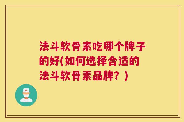 法斗软骨素吃哪个牌子的好(如何选择合适的法斗软骨素品牌?)