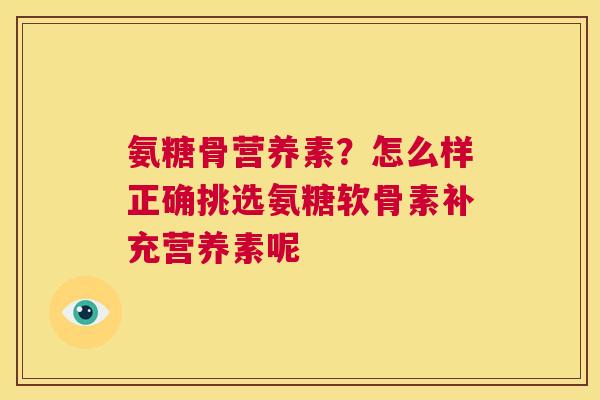氨糖骨营养素?怎么样正确挑选氨糖软骨素补充营养素呢