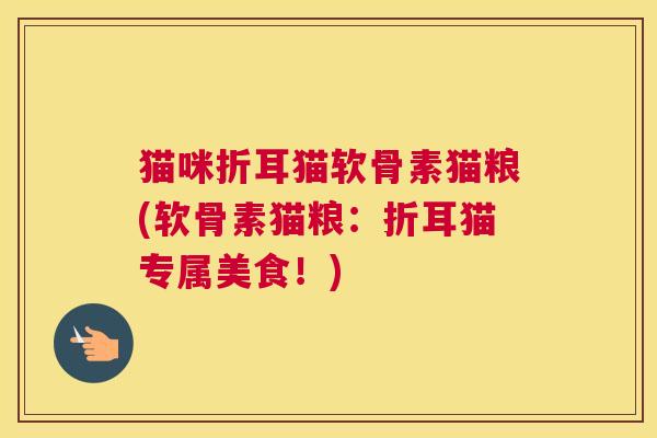 猫咪折耳猫软骨素猫粮(软骨素猫粮:折耳猫专属美食!)
