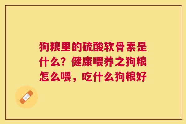 狗粮里的硫酸软骨素是什么?健康喂养之狗粮怎么喂,吃什么狗粮好