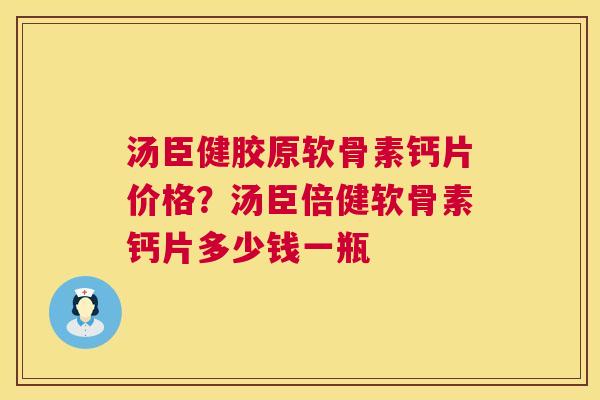 汤臣健胶原软骨素钙片价格?汤臣倍健软骨素钙片多少钱一瓶 汤臣健胶原软骨素钙片价格?汤臣倍健软骨素钙片多少钱一瓶