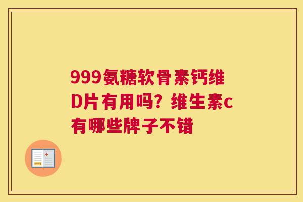 999氨糖软骨素钙维D片有用吗?维生素c有哪些牌子不错