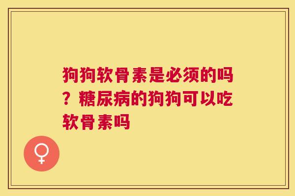 狗狗软骨素是必须的吗?的狗狗可以吃软骨素吗 狗狗软骨素是必须的吗?的狗狗可以吃软骨素吗
