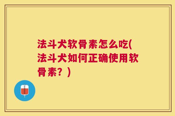 法斗犬软骨素怎么吃(法斗犬如何正确使用软骨素?)