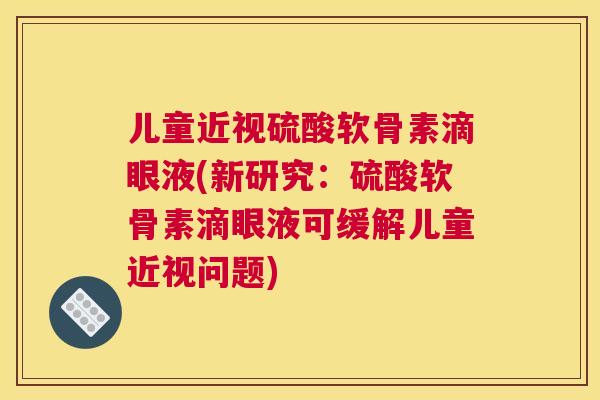 儿童近视硫酸软骨素滴眼液(新研究:硫酸软骨素滴眼液可缓解儿童近视问题)