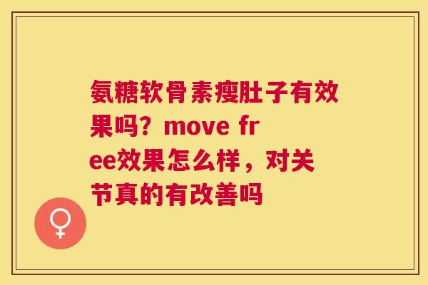 氨糖软骨素瘦肚子有效果吗？move free效果怎么样，对关节真的有改善吗