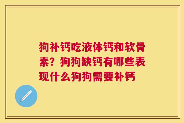 狗补钙吃液体钙和软骨素？狗狗缺钙有哪些表现什么狗狗需要补钙