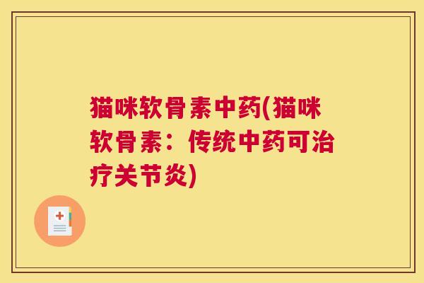 猫咪软骨素中药(猫咪软骨素:传统中药可治疗关节炎)