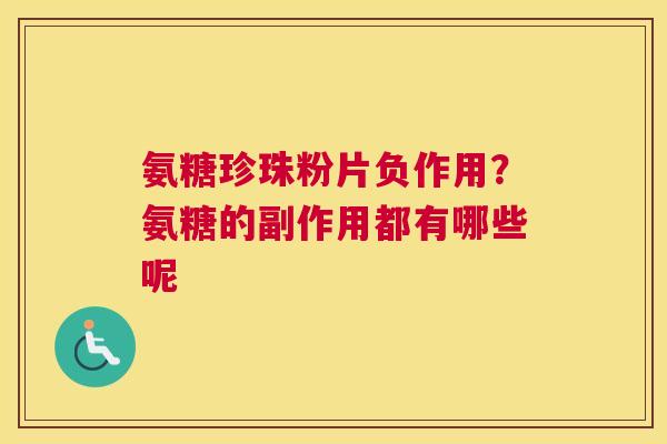 氨糖珍珠粉片负作用?氨糖的副作用都有哪些呢