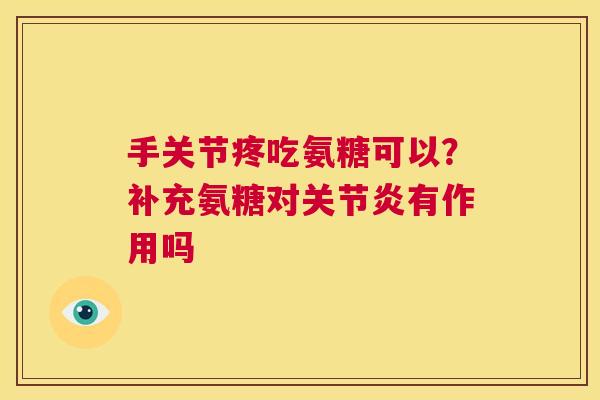 手关节疼吃氨糖可以?补充氨糖对有作用吗 手关节疼吃氨糖可以?补充氨糖对有作用吗