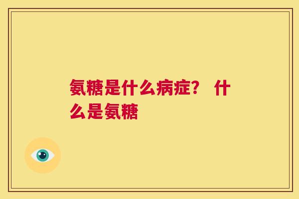 氨糖是什么病症? 什么是氨糖