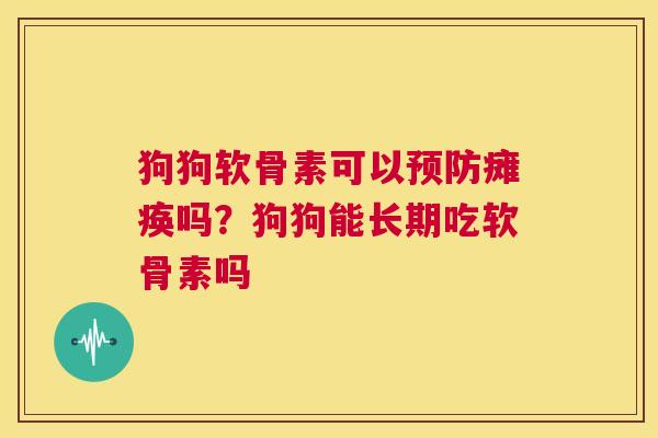 狗狗软骨素可以瘫痪吗?狗狗能长期吃软骨素吗 狗狗软骨素可以瘫痪吗?狗狗能长期吃软骨素吗