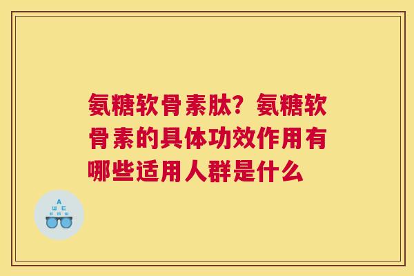 氨糖软骨素肽？氨糖软骨素的具体功效作用有哪些适用人群是什么