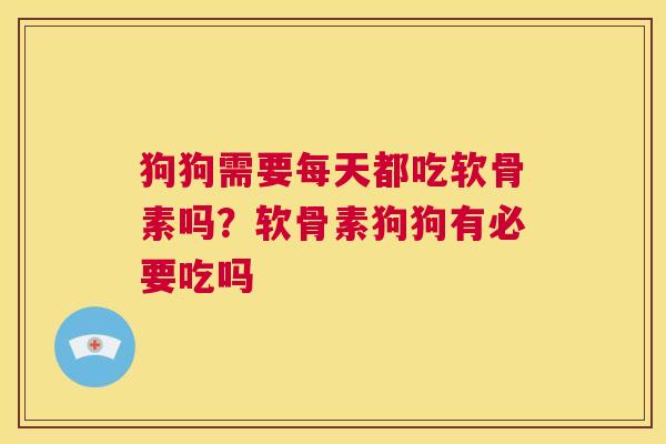 狗狗需要每天都吃软骨素吗?软骨素狗狗有必要吃吗