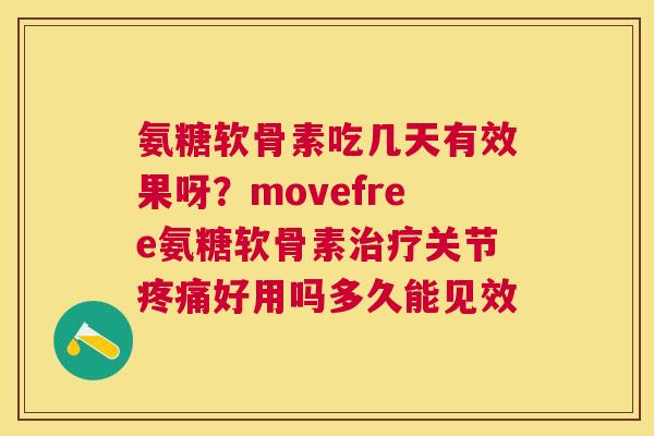 氨糖软骨素吃几天有效果呀？movefree氨糖软骨素关节好用吗多久能见效