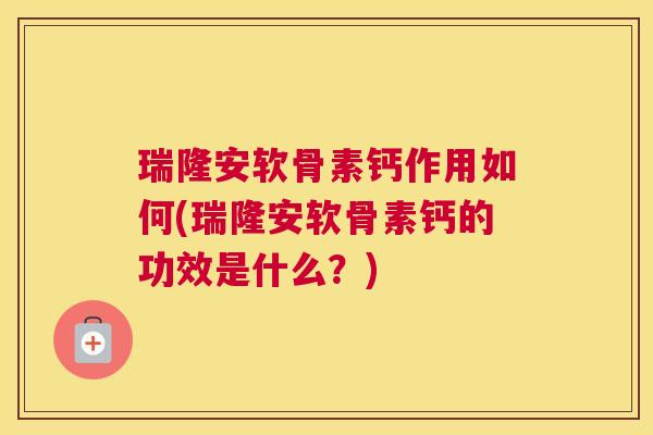 瑞隆安软骨素钙作用如何(瑞隆安软骨素钙的功效是什么?)
