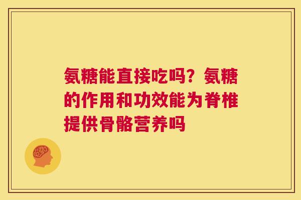 氨糖能直接吃吗?氨糖的作用和功效能为脊椎提供骨骼营养吗