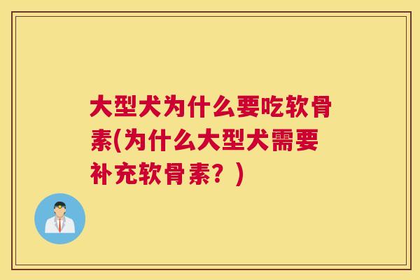 大型犬为什么要吃软骨素(为什么大型犬需要补充软骨素?)